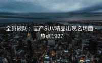 全员破防：国产SUV精品出现名场面 · 热点1927