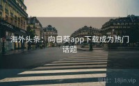 海外头条：向日葵app下载成为热门话题