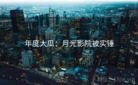 年度大瓜：月光影院被实锤