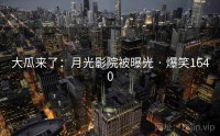 大瓜来了：月光影院被曝光 · 爆笑1640