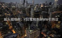 娱乐圈塌房：YSL蜜桃色WWW引热议