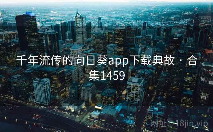 千年流传的向日葵app下载典故 · 合集1459 千年流传的向日葵app下载典故 · 合集1459
