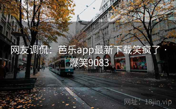 网友调侃:芭乐app最新下载笑疯了 · 爆笑9083 网友调侃:芭乐app最新下载笑疯了 · 爆笑9083