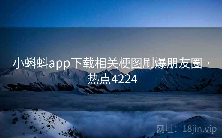小蝌蚪app下载相关梗图刷爆朋友圈 · 热点4224