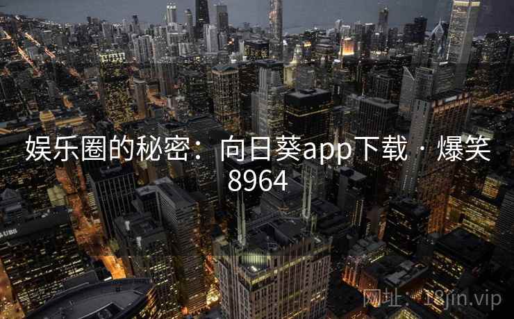娱乐圈的秘密:向日葵app下载 · 爆笑8964 娱乐圈的秘密:向日葵app下载 · 爆笑8964