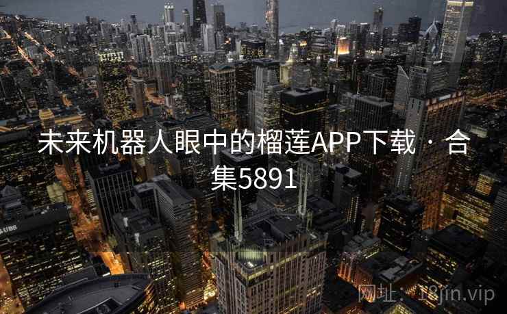 未来机器人眼中的榴莲APP下载 · 合集5891