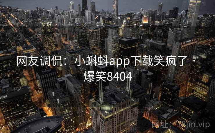 网友调侃：小蝌蚪app下载笑疯了 · 爆笑8404