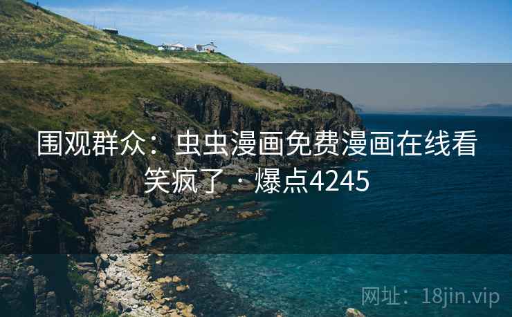 围观群众：虫虫漫画免费漫画在线看笑疯了 · 爆点4245