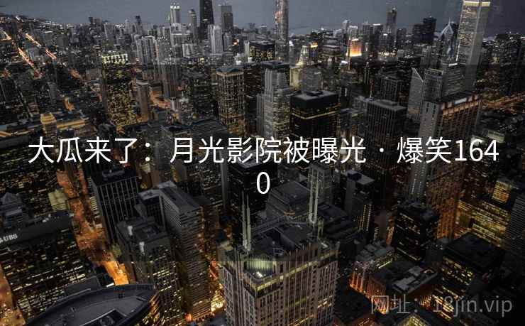 大瓜来了：月光影院被曝光 · 爆笑1640