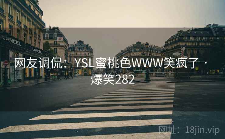 网友调侃：YSL蜜桃色WWW笑疯了 · 爆笑282